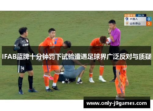 IFAB蓝牌十分钟罚下试验遭遇足球界广泛反对与质疑