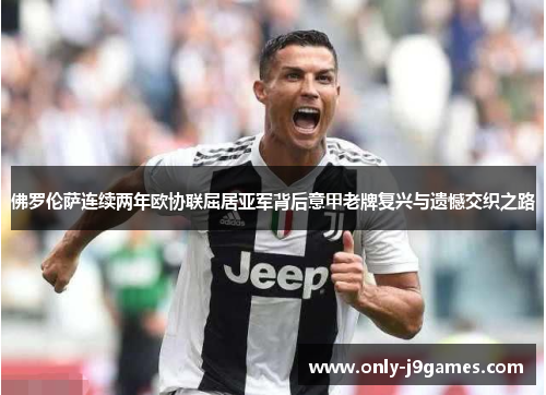 佛罗伦萨连续两年欧协联屈居亚军背后意甲老牌复兴与遗憾交织之路