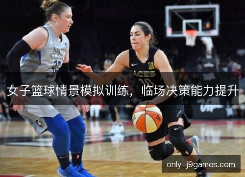 女子篮球情景模拟训练，临场决策能力提升