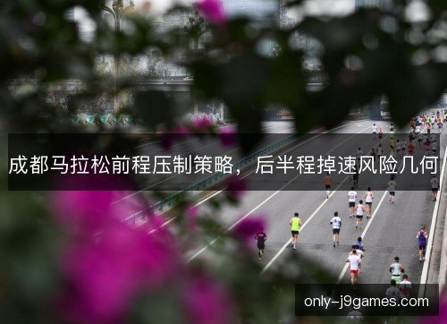 成都马拉松前程压制策略，后半程掉速风险几何